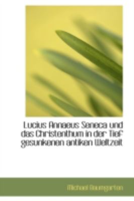 Lucius Annaeus Seneca und das Christenthum in der Tief Gesunkenen Antiken Weltzeit  N/A 9781113015914 Front Cover