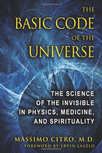 Basic Code of the Universe The Science of the Invisible in Physics, Medicine, and Spirituality  2011 9781594773914 Front Cover