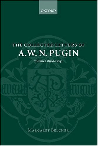Collected Letters of A. W. N. Pugin Volume I: 1830-1842  2001 9780198173915 Front Cover