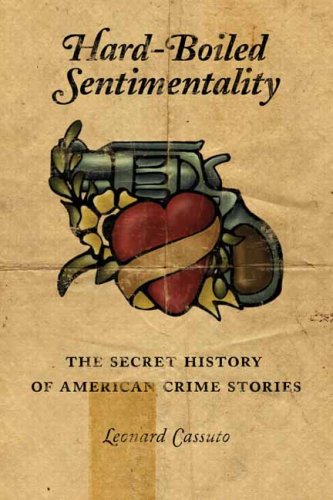 Hard-Boiled Sentimentality The Secret History of American Crime Stories  2008 9780231126915 Front Cover