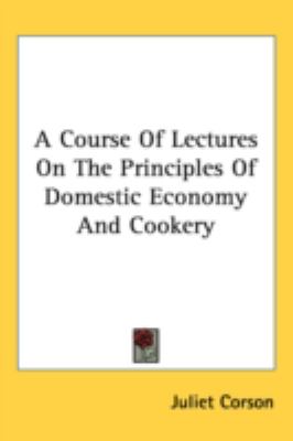 Course of Lectures on the Principles of Domestic Economy and Cookery  N/A 9780548518915 Front Cover
