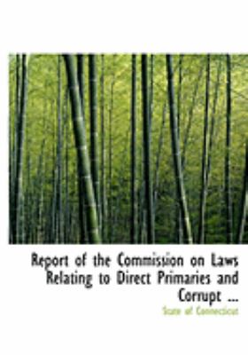 Report of the Commission on Laws Relating to Direct Primaries and Corrupt Practices in Elections:   2008 9780554841915 Front Cover
