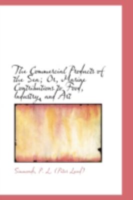 Commercial Products of the Sea; or, Marine Contributions to Food, Industry, and Art  N/A 9781113191915 Front Cover