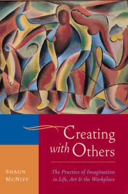 Creating with Others The Practice of Imagination in Life, Art, and the Workplace N/A 9781590307915 Front Cover