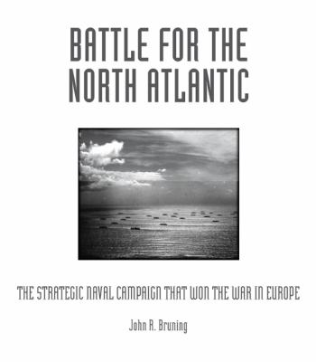 Battle for the North Atlantic The Strategic Naval Campaign that Won the War in Europe  2013 9780760339916 Front Cover