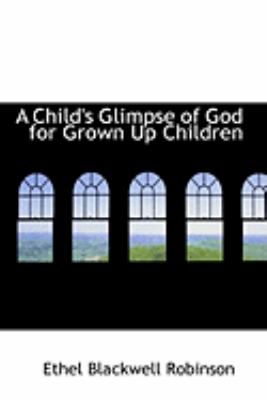 A Child's Glimpse of God for Grown Up Children:   2009 9781103971916 Front Cover