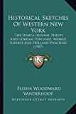 Historical Sketches of Western New York The Seneca Indians, Phelps and Gorham Purchase, Morrie Reserve and Holland Purchase (1907) N/A 9781166651916 Front Cover