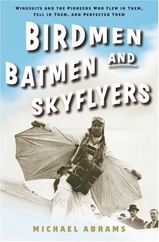 Birdmen, Batmen, and Skyflyers Wingsuits and the Pioneers Who Flew in Them, Fell in Them, and Perfected Them  2006 9781400054916 Front Cover