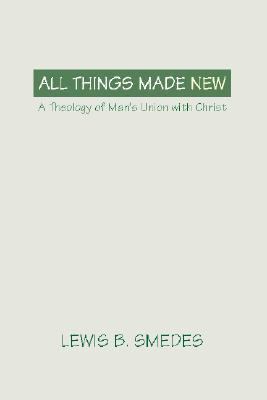 All Things Made New A Theology of Man's Union with Christ N/A 9781579101916 Front Cover