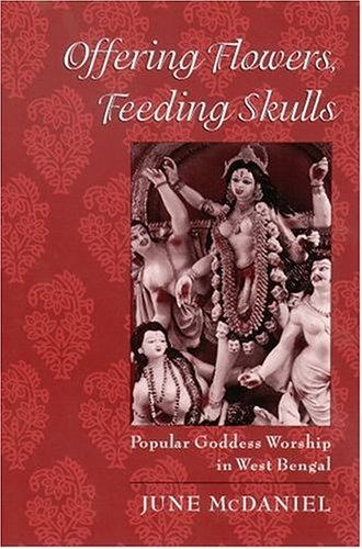 Offering Flowers, Feeding Skulls Popular Goddess Worship in West Bengal  2004 9780195167917 Front Cover