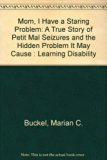 Mom, I Have a Staring Problem : A True Story of Petit Mal Seizures and the Hidden Problem It Can Cause: Learning Disability N/A 9780317042917 Front Cover