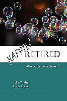 Happily Retired: What works ... what Doesn't   2009 9780557057917 Front Cover