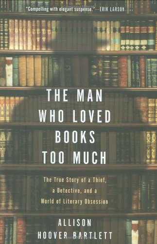 Man Who Loved Books Too Much The True Story of a Thief, a Detective, and a World of Literary Obsession  2009 9781594488917 Front Cover