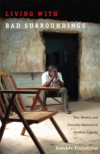 Living with Bad Surroundings War, History, and Everyday Moments in Northern Uganda  2008 9780822341918 Front Cover