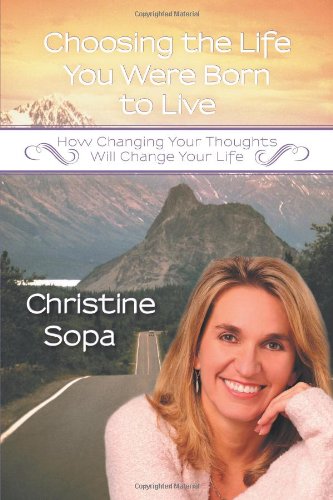 Choosing the Life You Were Born to Live: How Changing Your Thoughts Will Change Your Life  2012 9781452556918 Front Cover