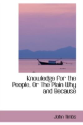 Knowledge for the People, or the Plain Why and Because:   2008 9780559653919 Front Cover