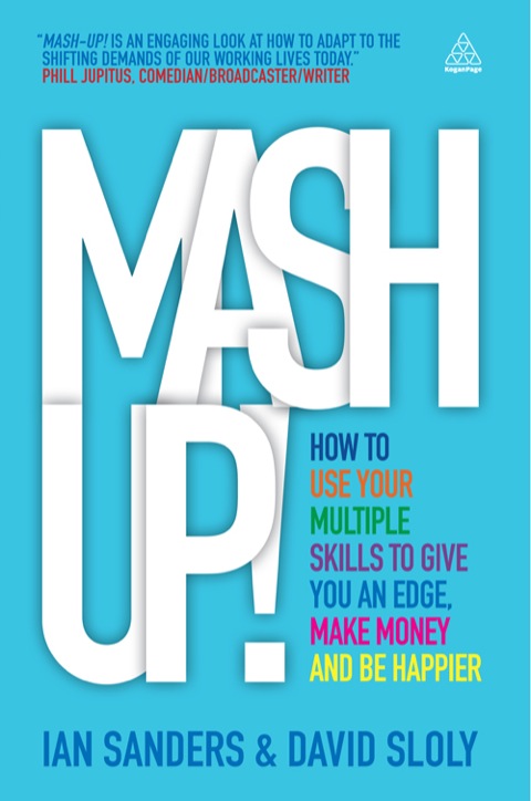 Mash-Up! How to Use Your Multiple Skills to Give You an Edge, Make Money and Be Happier  2012 9780749465919 Front Cover