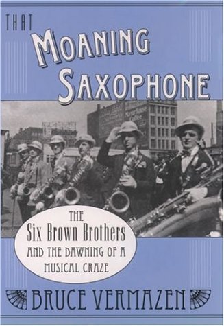 That Moaning Saxophone The Six Brown Brothers and the Dawning of a Musical Craze  2004 9780195165920 Front Cover
