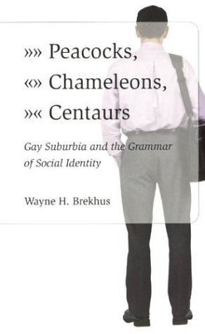 Peacocks, Chameleons, Centaurs Gay Suburbia and the Grammar of Social Identity  2003 9780226072920 Front Cover