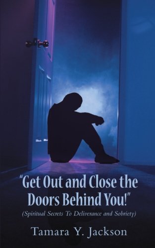 Get Out and Close the Doors Behind You!: Spiritual Secrets to Deliverance and Sobriety  2012 9781477260920 Front Cover