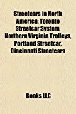 Streetcars in North Americ Toronto Streetcar System, Northern Virginia Trolleys, Portland Streetcar, Cincinnati Streetcars N/A 9781157703921 Front Cover