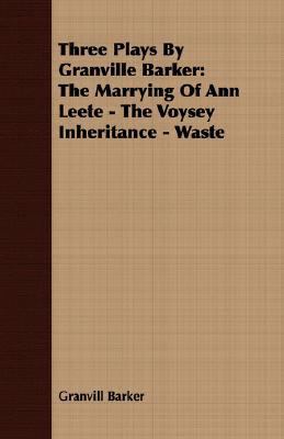 Three Plays by Granville Barker The Marrying of Ann Leete - the Voysey Inheritance - Waste N/A 9781406733921 Front Cover