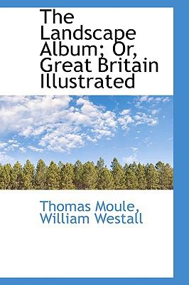The Landscape Album; Or, Great Britain Illustrated: Including Contracts and Precedents of Contracts  2009 9781103655922 Front Cover