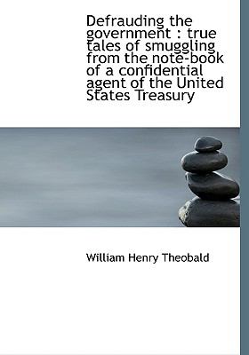 Defrauding the Government : True tales of smuggling from the note-book of a confidential agent of Th N/A 9781115270922 Front Cover