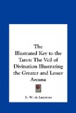 Illustrated Key to the Tarot The Veil of Divination Illustrating the Greater and Lesser Arcana N/A 9781161356922 Front Cover