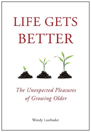 Life Gets Better The Unexpected Pleasures of Growing Older  2011 9781585428922 Front Cover