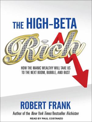 The High-beta Rich: How the Manic Wealthy Will Take Us to the Next Boom, Bubble, and Bust  2011 9781452604923 Front Cover
