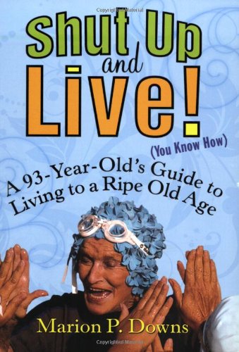 Shut up and Live! (You Know How) A 93-Year-Old's Guide to Living to a Ripe Old Age  2007 9781583332924 Front Cover