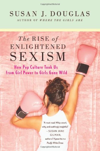 Rise of Enlightened Sexism How Pop Culture Took Us from Girl Power to Girls Gone Wild  2010 9780312673925 Front Cover