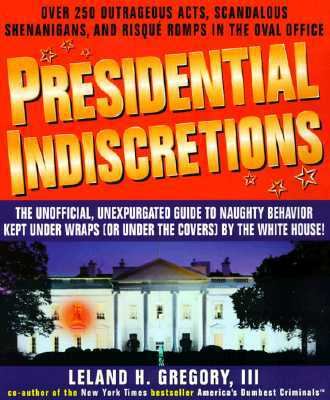 Presidential Indiscretions The Unofficial, Unexpurgated Guide to Naughty Behavior Kept under Wraps (or under the Covers) by the White House!  1999 9780440507925 Front Cover