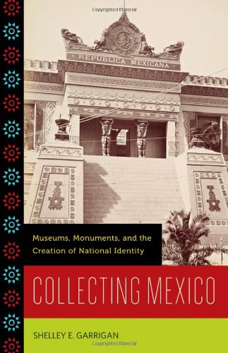 Collecting Mexico Museums, Monuments, and the Creation of National Identity  2012 9780816670925 Front Cover