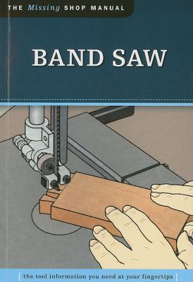 Band Saw The Tool Information You Need at Your Fingertips  2010 9781565234925 Front Cover