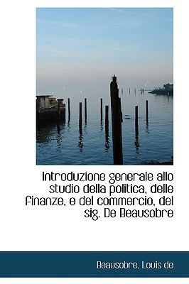 Introduzione Generale Allo Studio Della Politica, Delle Finanze, E Del Commercio, Del Sig de Beauso N/A 9781113432926 Front Cover