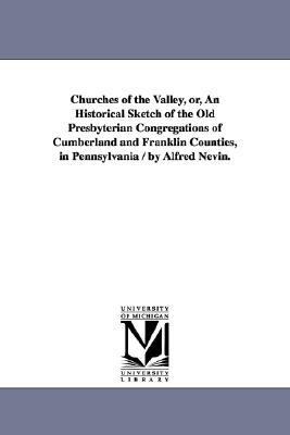 Churches of the Valley, or, an Historical Sketch of the Old Presbyterian Congregations of Cumberland and Franklin Counties, in Pennsylvania / by Alfre  N/A 9781425535926 Front Cover