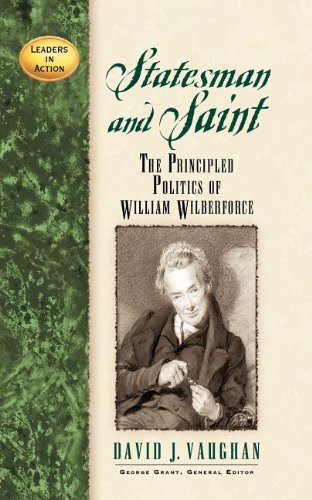 Statesman and Saint The Principled Politics of William Wilberforce N/A 9781620453926 Front Cover