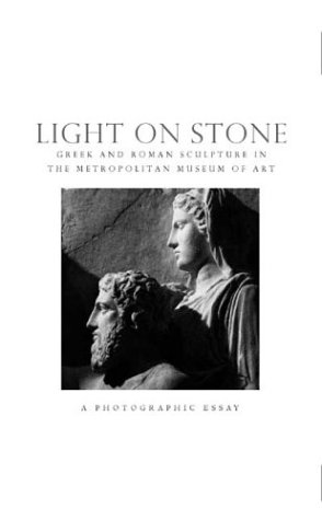 Light on Stone Greek and Roman Sculpture in the Metropolitian Museum of Art: a Photographic Essay  2003 9780300096927 Front Cover