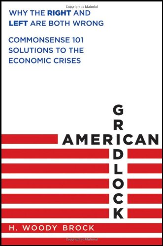 American Gridlock Why the Right and Left Are Both Wrong - Commonsense 101 Solutions to the Economic Crises  2012 9780470638927 Front Cover