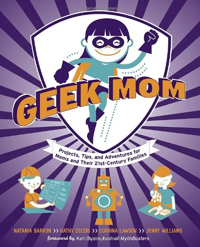 Geek Mom Projects, Tips, and Adventures for Moms and Their 21st Century Families  2012 9780823085927 Front Cover