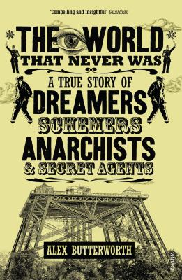 World That Never Was A True Story of Dreamers, Schemers, Anarchists and Secret Agents  2011 9780099551928 Front Cover