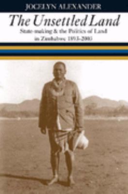 Unsettled Land State-Making and the Politics of Land in Zimbabwe, 1893-2003  2006 9780852558928 Front Cover