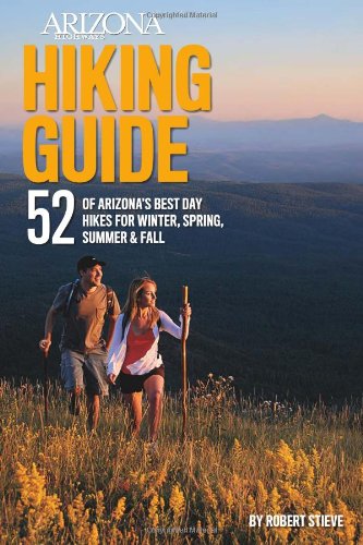 Arizona Highways Hiking Guide: 52 of Arizona's Best Day Hikes for Winter, Spring, Summer and Fall  2011 9780984570928 Front Cover