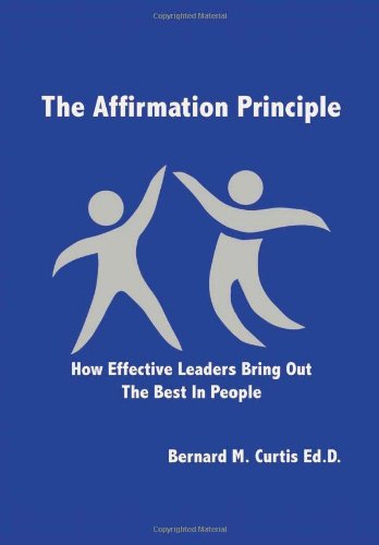 The Affirmation Principle: How Effective Leaders Bring Out the Best in People  2012 9781479707928 Front Cover