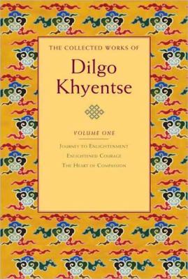 Collected Works of Dilgo Khyentse, Volume One Journey to Enlightenment; Enlightened Courage; the Heart of Compassion  2010 9781590305928 Front Cover