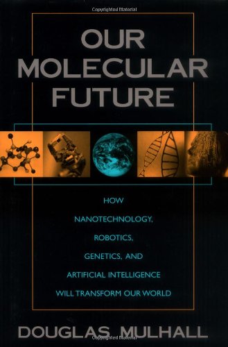 Our Molecular Future How Nanotechnology, Robotics, Genetics, and Artificial Intelligence Will Transform Our World  2002 9781573929929 Front Cover