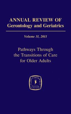 Annual Review of Gerontology and Geriatrics 2011: Pathways Through the Transitions of Care for Older Adults  2011 9780826107930 Front Cover