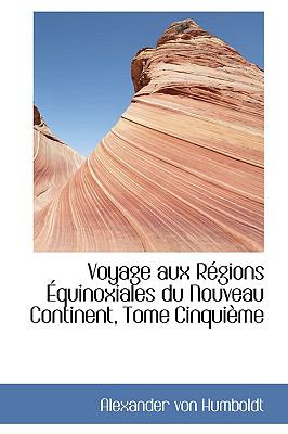 Voyage Aux Regions Equinoxiales Du Nouveau Continent, Tome Cinquieme:   2009 9781103773930 Front Cover